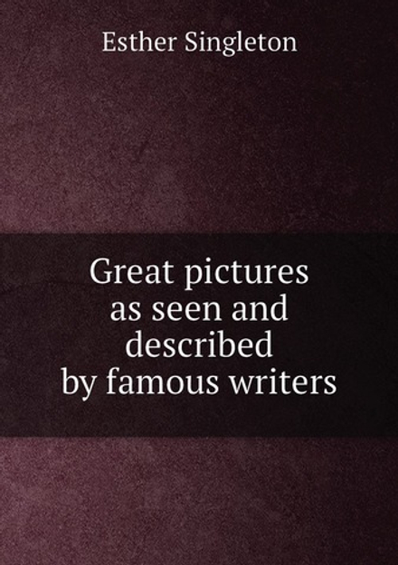 Great pictures as seen and described by famous writers | Esther Singleton