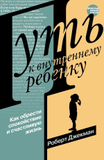 Путь к внутреннему ребенку. Как обрести спокойствие и счастливую жизнь. Роберт Джекман