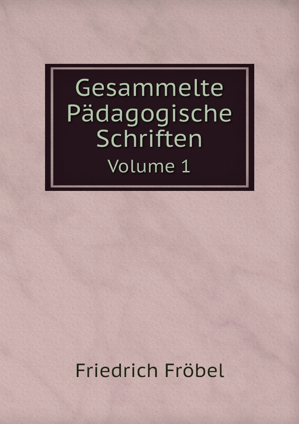Gesammelte Pädagogische Schriften. Volume 1 | Friedrich Fröbel