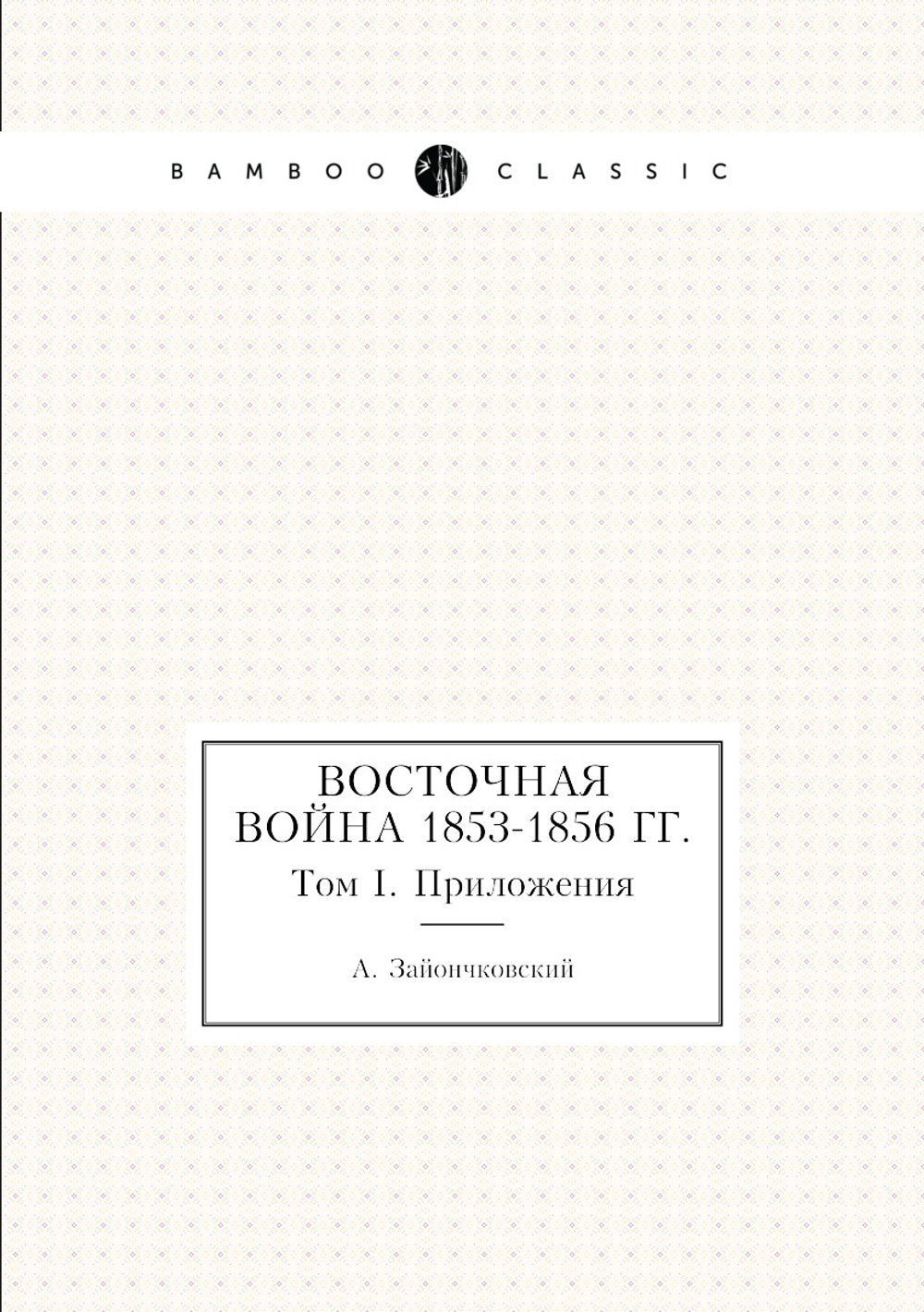 Восточная война 1853-1856 гг.. Том I. Приложения | А. Зайончковский