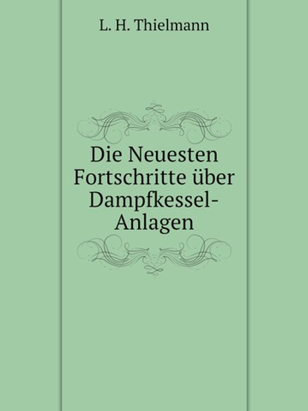 Die Neuesten Fortschritte über Dampfkessel-Anlagen | L.H. Thielmann