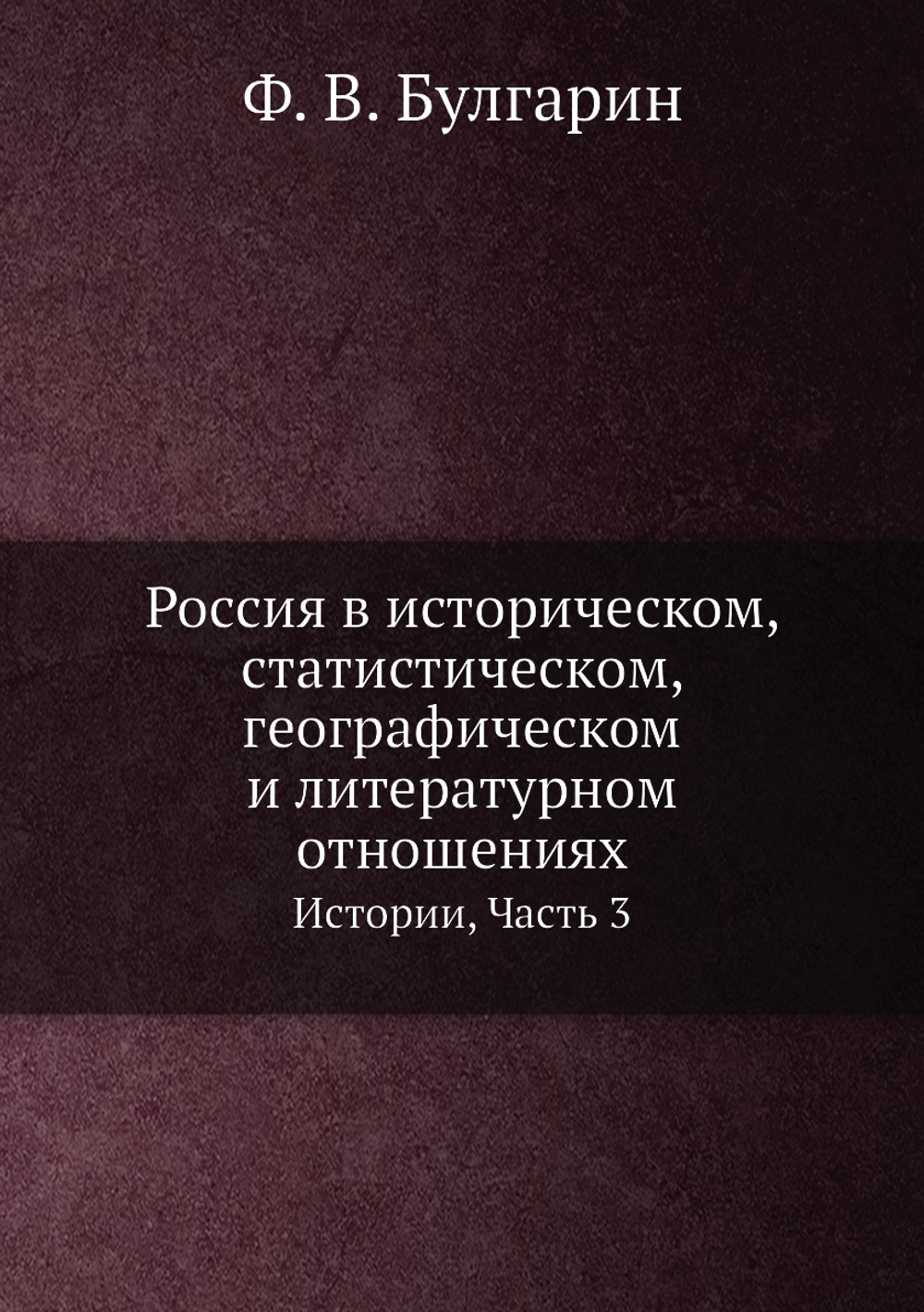 Россия в историческом, статистическом, географическом и литературном отношениях. Истории, Часть 3 | Ф. В. Булгарин