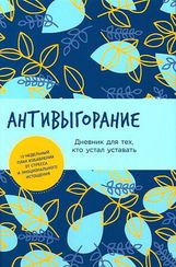 Антивыгорание: Дневник для тех, кто устал уставать. 12-недельный план избавления от стресса и эмоцио