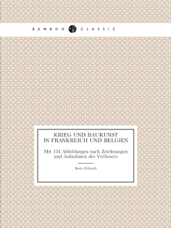 Krieg und Baukunst in Frankreich und Belgien. Mit 134 Abbildungen nach Zeichnungen und Aufnahmen des Verfassers | Bodo Ebhardt