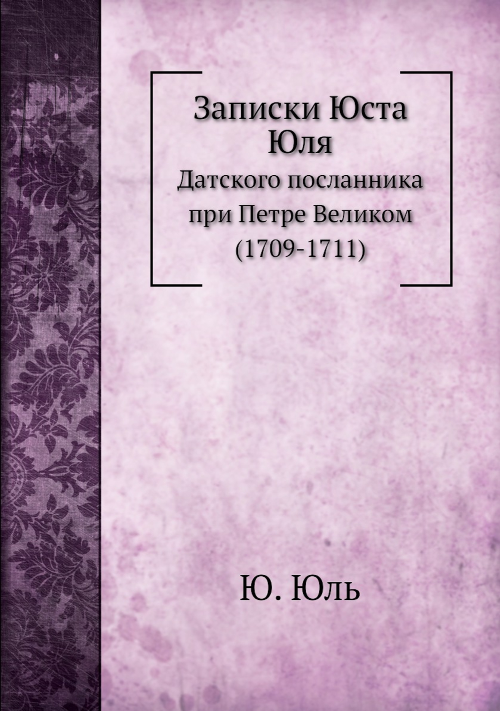 Записки Юста Юля. Датского посланника при Петре Великом (1709-1711) | Ю. Юль