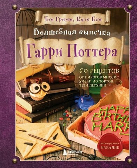 Энциклопедия "Волшебная выпечка Гарри Поттера. 60 рецептов от пирогов миссис Уизли до тортов тети Петунии"