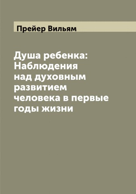 Душа ребенка: Наблюдения над духовным развитием человека в первые годы жизни | Прейер Вильям