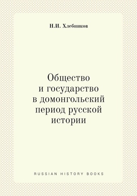 Общество и государство в домонгольский период русской истории | Н.И. Хлебников