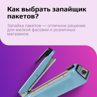 Запайщики пакетов: что это, виды, как выбрать для бизнеса?