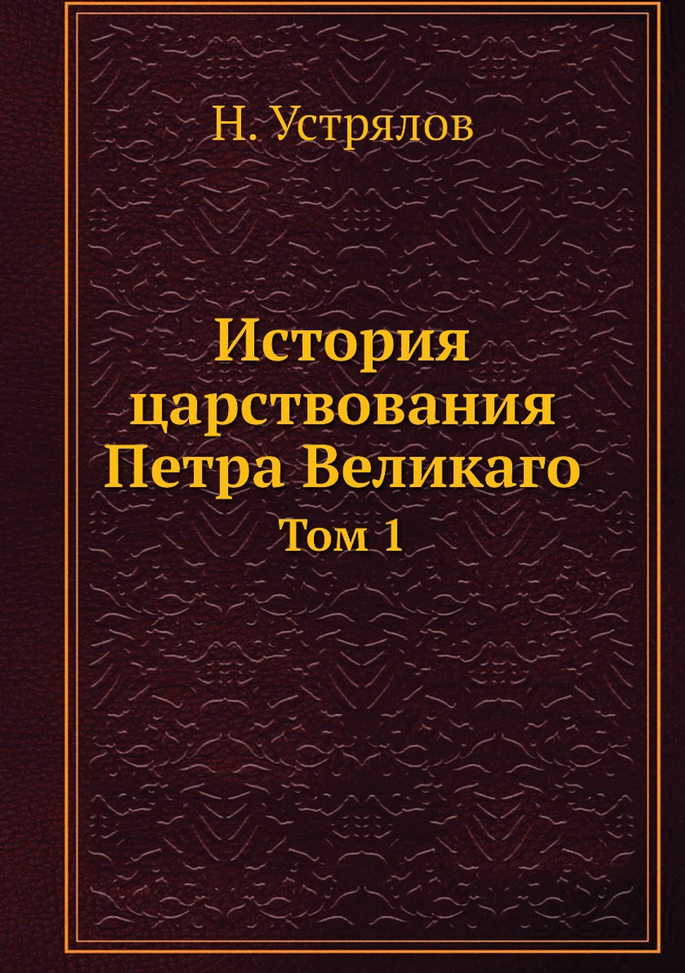 История царствования Петра Великаго. Том 1 | Н. Устрялов