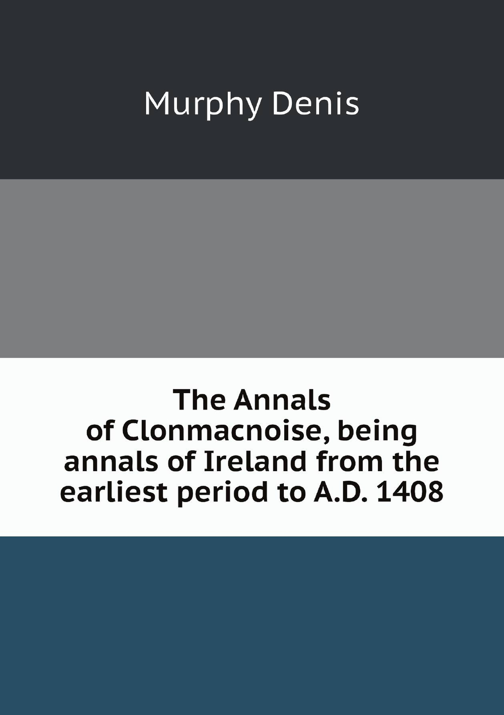 The Annals of Clonmacnoise, being annals of Ireland from the earliest period to A.D. 1408 | Murphy Denis