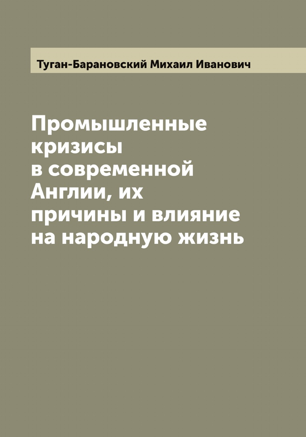 Промышленные кризисы в современной Англии, их причины и влияние на народную жизнь | Туган-Барановский Михаил Иванович