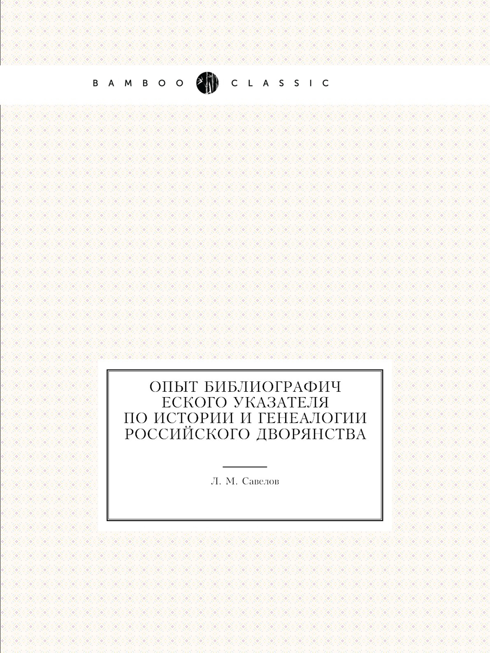Опыт библиографического указателя по истории и генеалогии российского дворянства | Л. М. Савелов