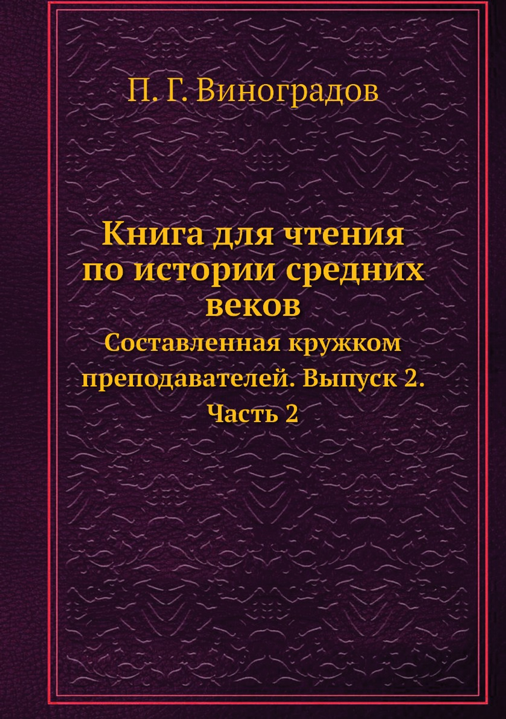 Книга для чтения по истории средних веков. Составленная кружком преподавателей. Выпуск 2. Часть 2 | П. Г. Виноградов