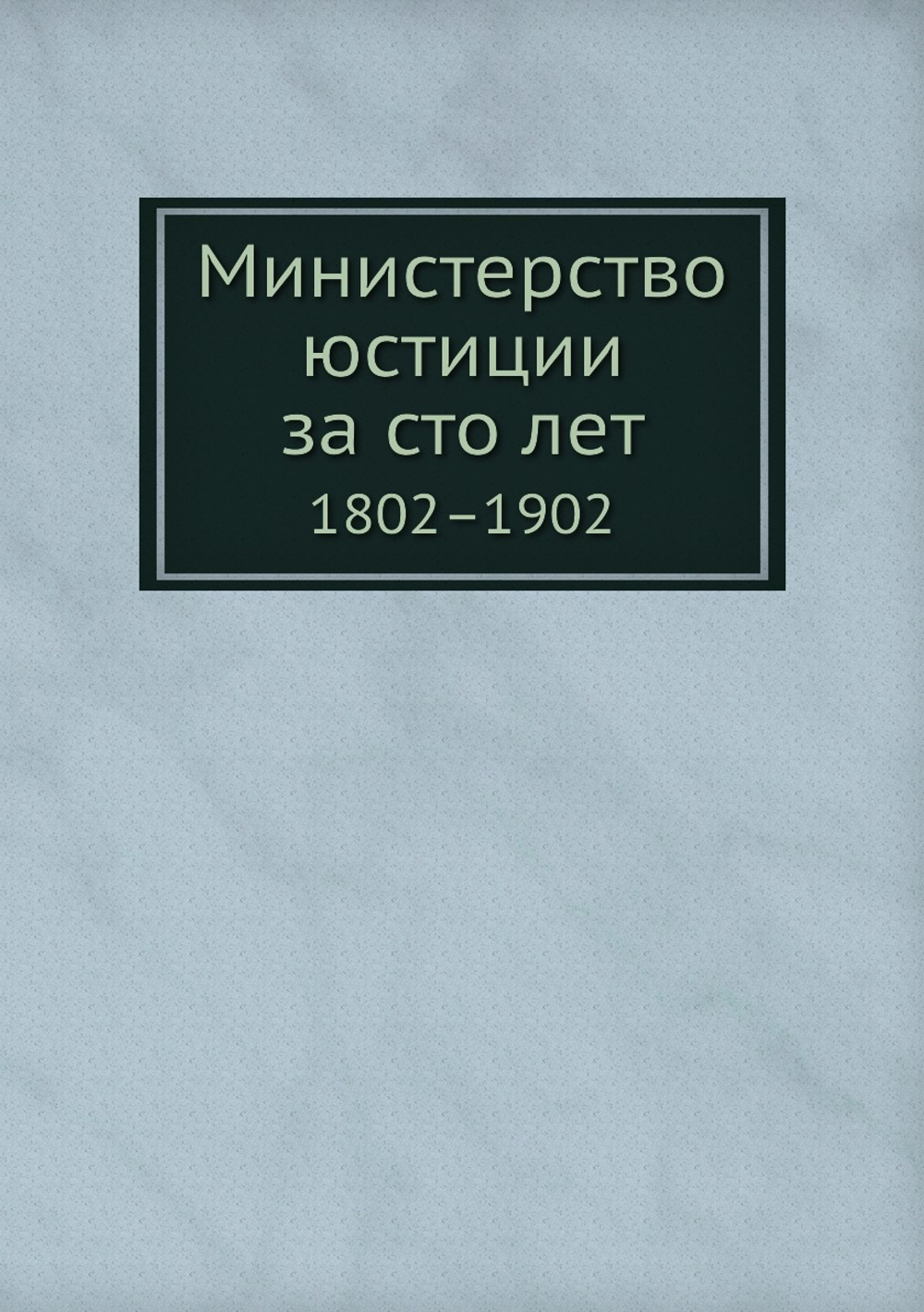 Министерство юстиции за сто лет. 1802–1902 | Министерство юстиции России