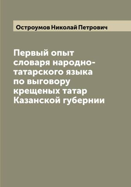 Первый опыт словаря народно-татарского языка по выговору крещеных татар Казанской губернии | Остроумов Николай Петрович