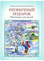 Необычный подарок. Рассказы для детей. Священник Дионисий Каменщиков