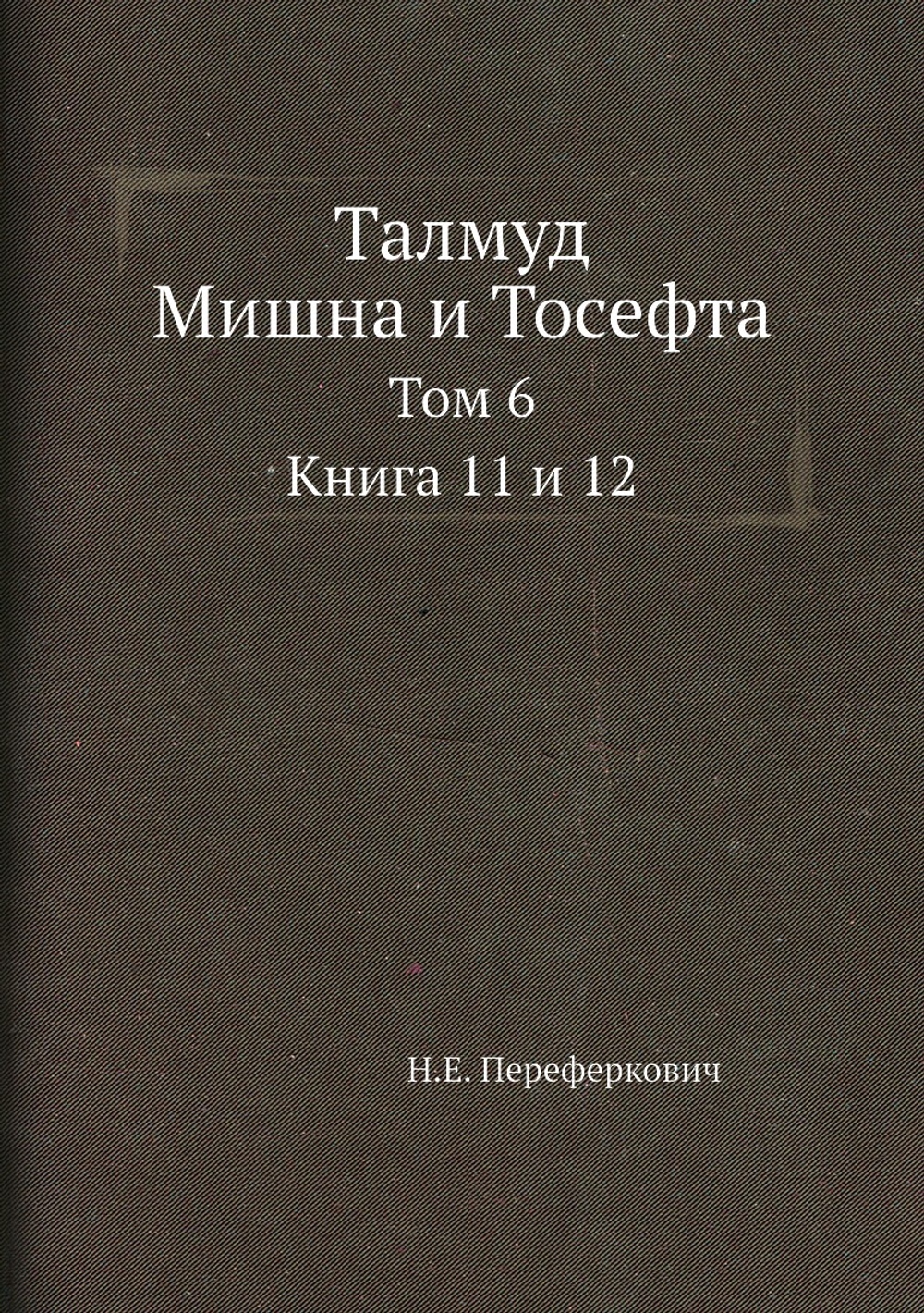 Талмуд. Мишна и Тосефта. Том 6. Книга 11 и 12 | Н.Е. Переферкович