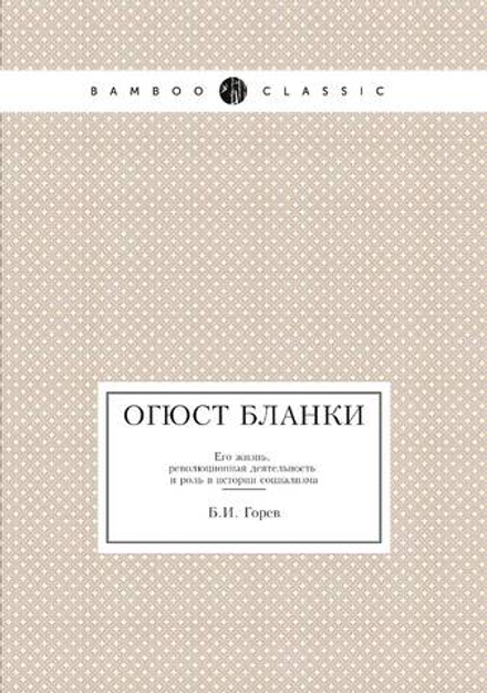 Огюст Бланки. Его жизнь, революционная деятельность и роль в истории социализма | Б.И. Горев