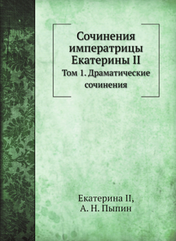 Сочинения императрицы Екатерины II. Том 1. Драматические сочинения | Екатерина II; А. Н. Пыпин