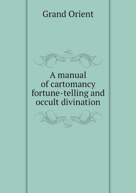 A manual of cartomancy, fortune-telling and occult divination | Grand Orient