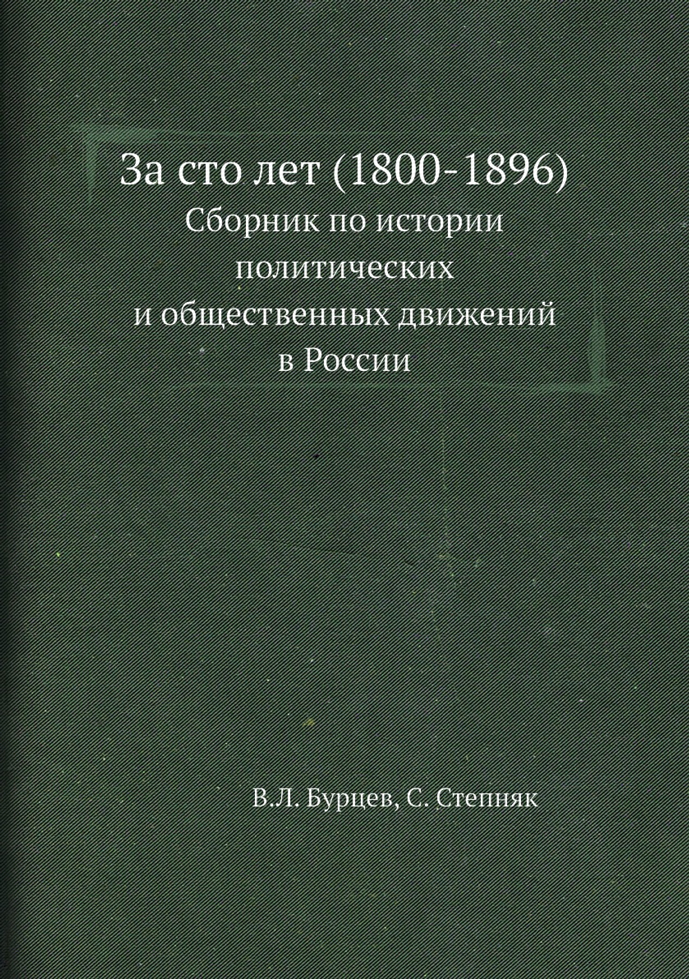 За сто лет (1800-1896). Сборник по истории политических и общественных движений в России | В.Л. Бурцев; С. Степняк