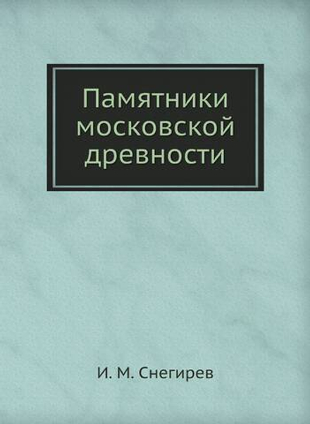 Памятники московской древности | И. М. Снегирев
