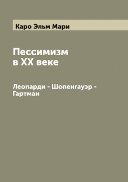 Пессимизм в XX веке. Леопарди - Шопенгауэр - Гартман | Каро Эльм Мари