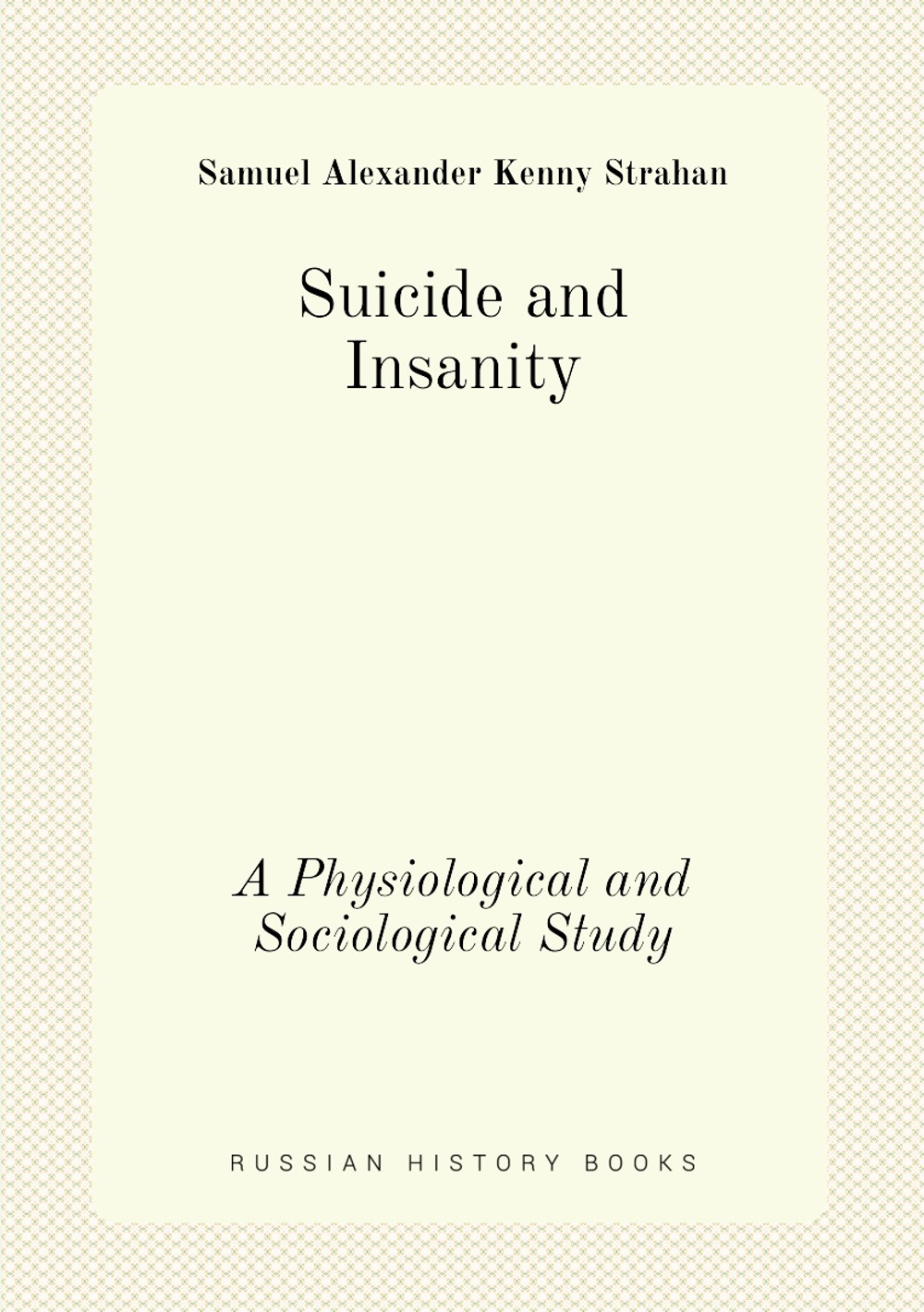 Suicide and Insanity. A Physiological and Sociological Study | Samuel Alexander Kenny Strahan
