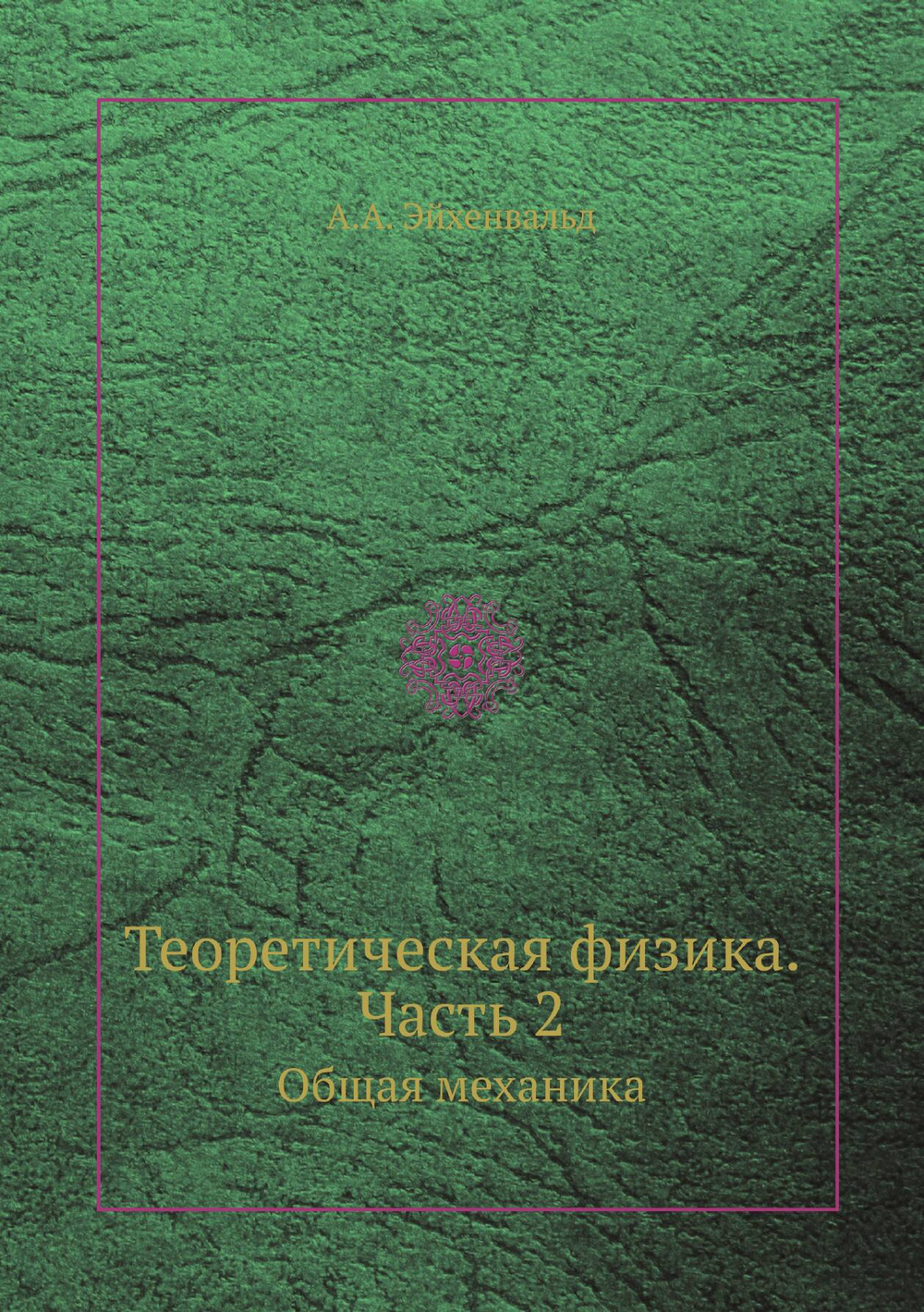 Теоретическая физика. Часть 2. Общая механика | А.А. Эйхенвальд