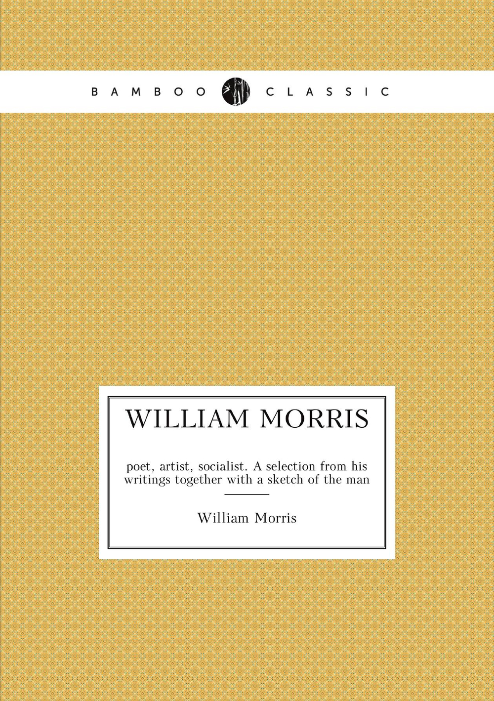 William Morris. poet, artist, socialist. A selection from his writings together with a sketch of the man | William Morris