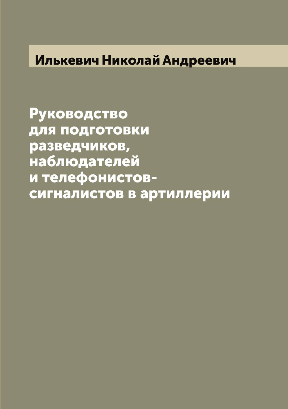 Руководство для подготовки разведчиков, наблюдателей и телефонистов-сигналистов в артиллерии | Илькевич Николай Андреевич