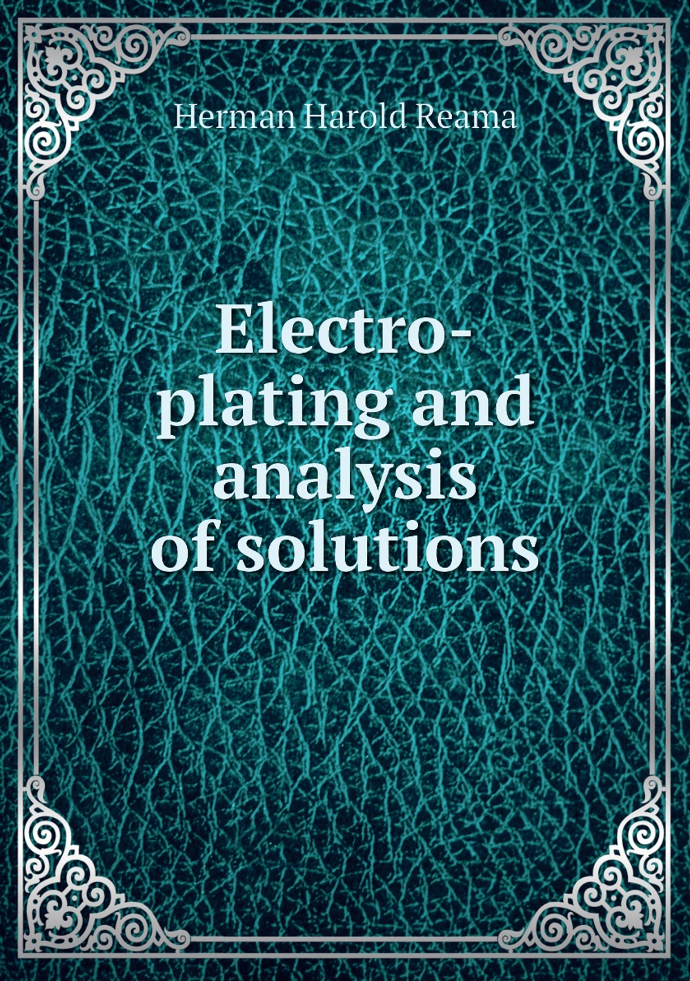 Electro-plating and analysis of solutions | Herman Harold Reama