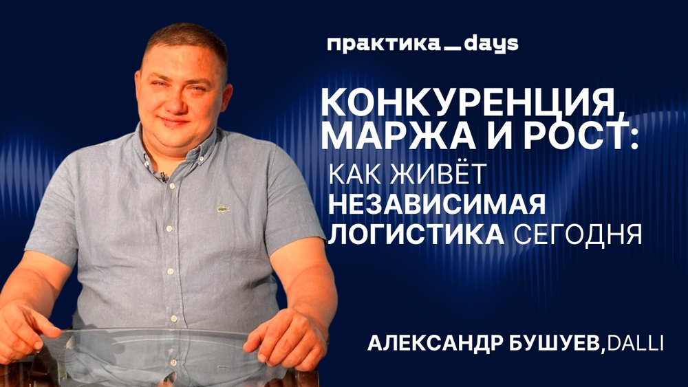 Конкуренция, маржа и рост: как живёт независимая логистика сегодня. Александр Бушуев, Dalli