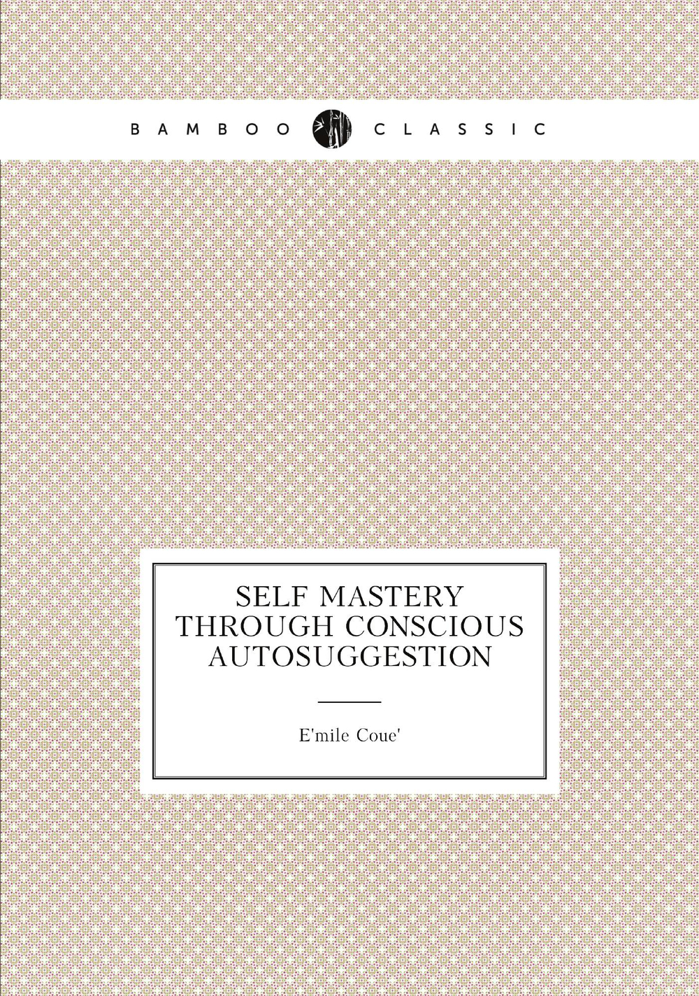 Self mastery through conscious autosuggestion | Émile Coué