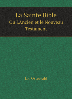 La Sainte Bible. Ou L'Ancien et le Nouveau Testament | J.F. Ostervald