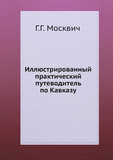 Иллюстрированный практический путеводитель по Кавказу | Г.Г. Москвич
