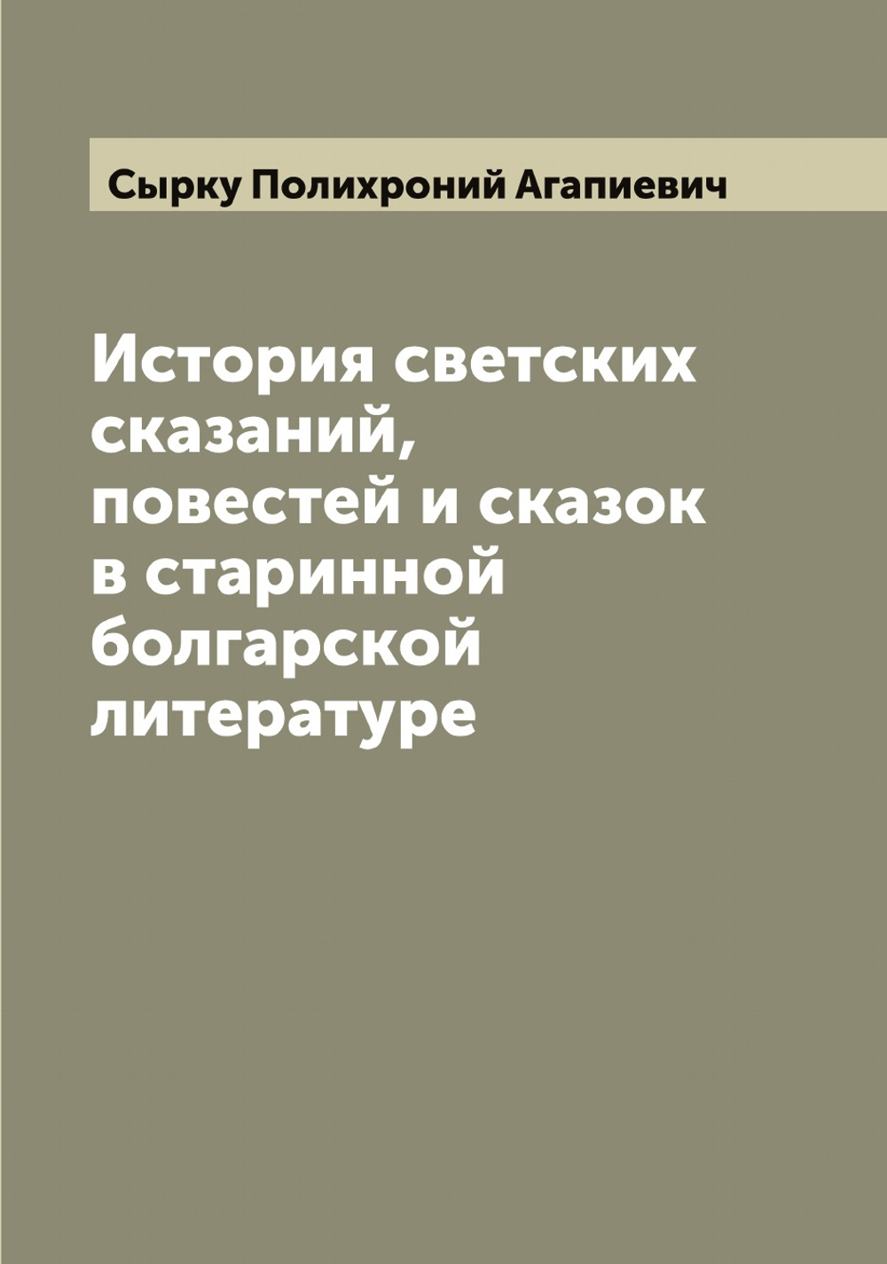 История светских сказаний, повестей и сказок в старинной болгарской литературе | Сырку Полихроний Агапиевич