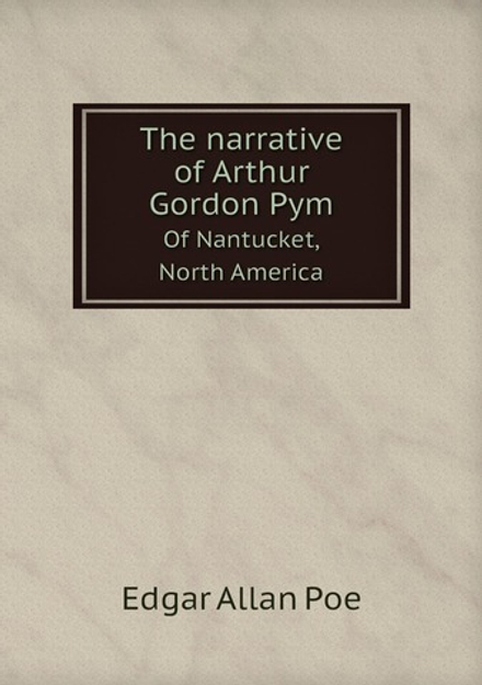 The narrative of Arthur Gordon Pym. Of Nantucket, North America | Edgar Allan Poe