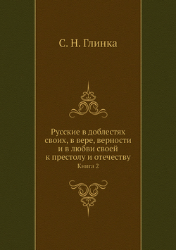 Русские в доблестях своих, в вере, верности и в любви своей к престолу и отечеству. Книга 2 | С. Н. Глинка