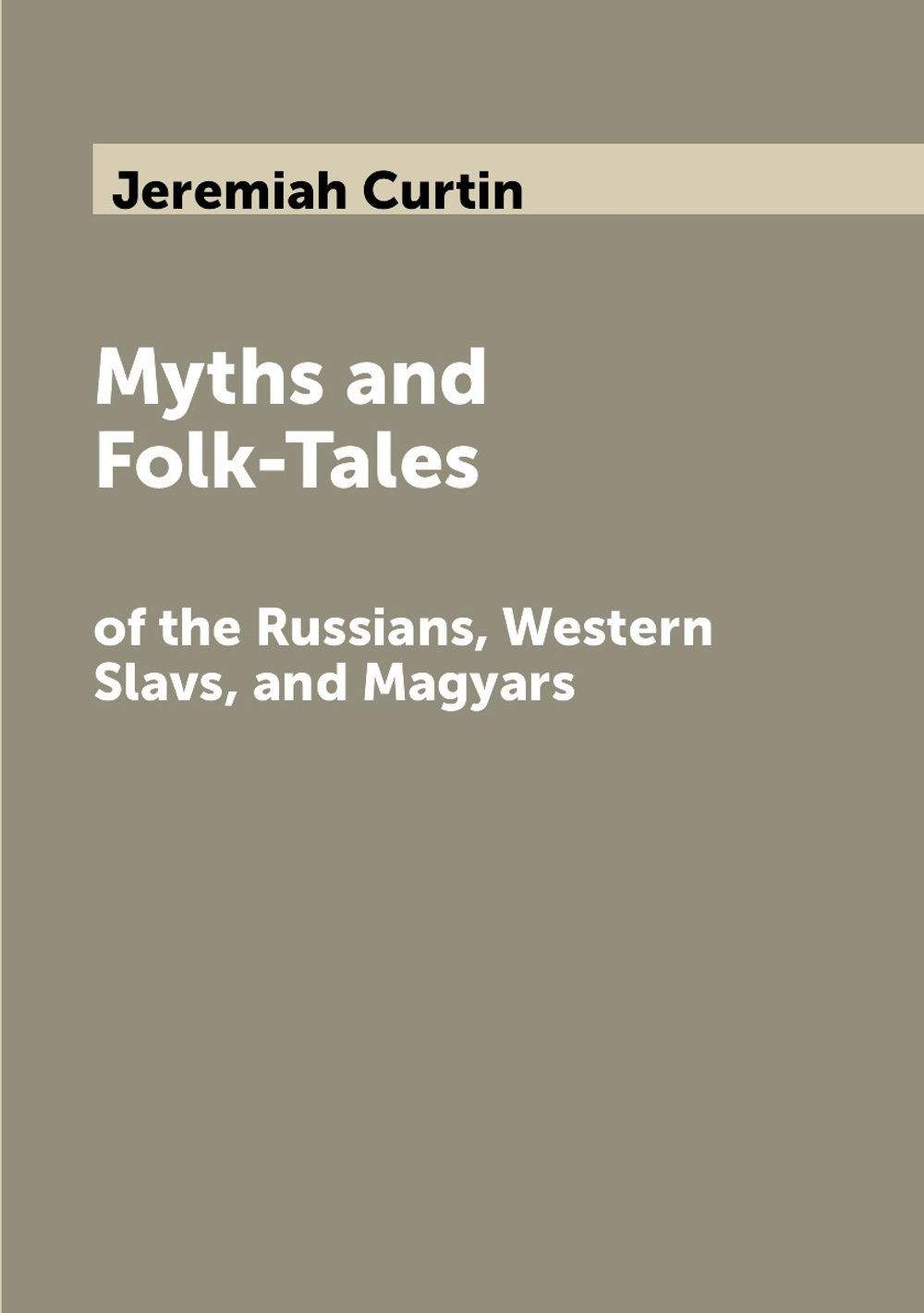 Myths and Folk-Tales. of the Russians, Western Slavs, and Magyars | Curtin Jeremiah