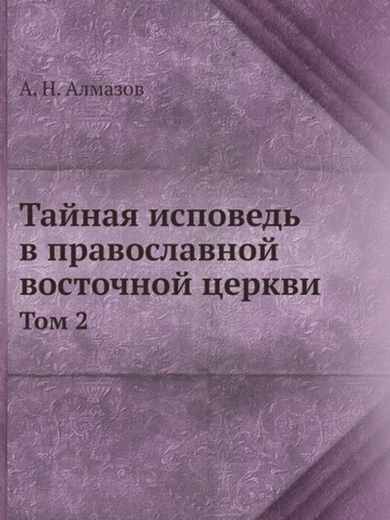 Тайная исповедь в православной восточной церкви. Том 2 | А.Н. Алмазов