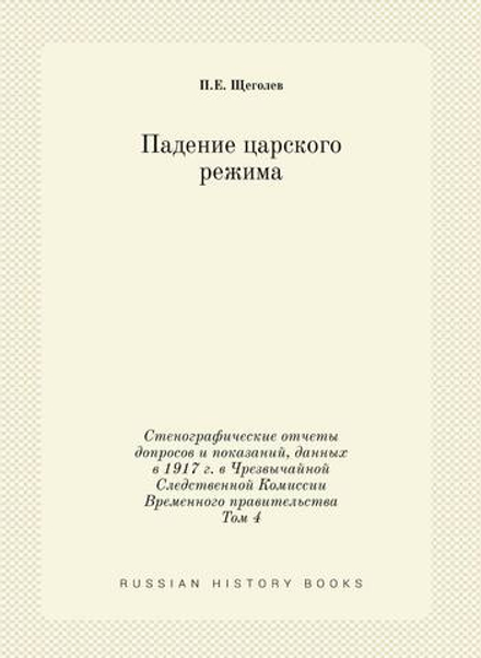 Падение царского режима. Стенографические отчеты допросов и показаний, данных в 1917 г. в Чрезвычайной Следственной Комиссии Временного правительства Том 4 | П.Е. Щеголев