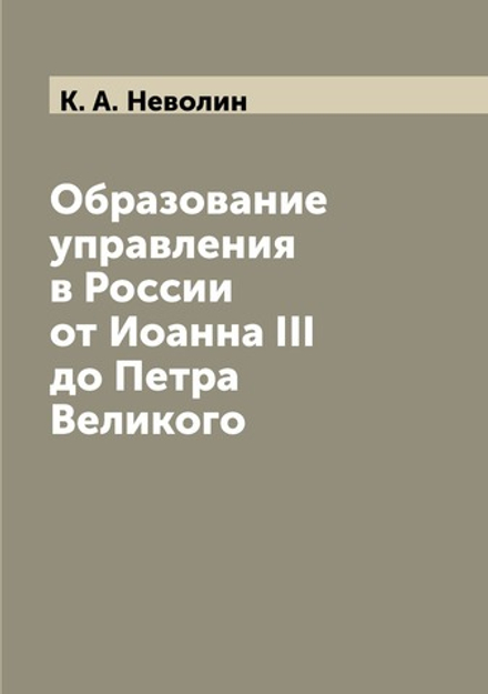 Образование управления в России от Иоанна III до Петра Великого | К. А. Неволин