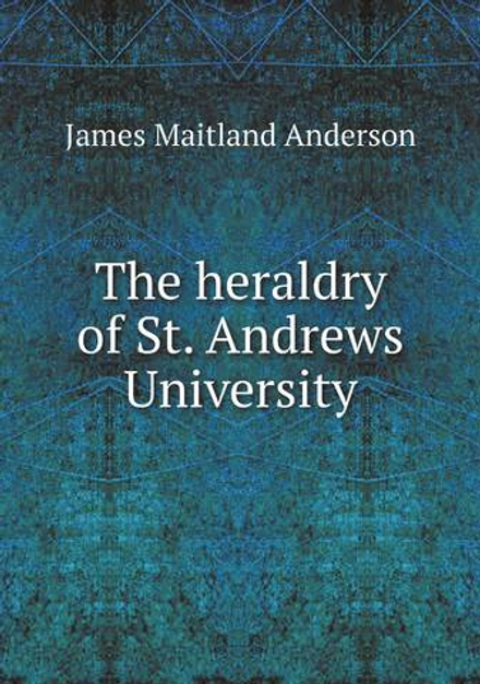 The heraldry of St. Andrews University | James Maitland Anderson