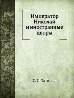 Император Николай и иностранные дворы | С. С. Татищев