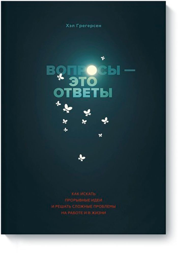 Вопросы - это ответы. Как искать прорывные идеи и решать сложные проблемы на работе и в жизни