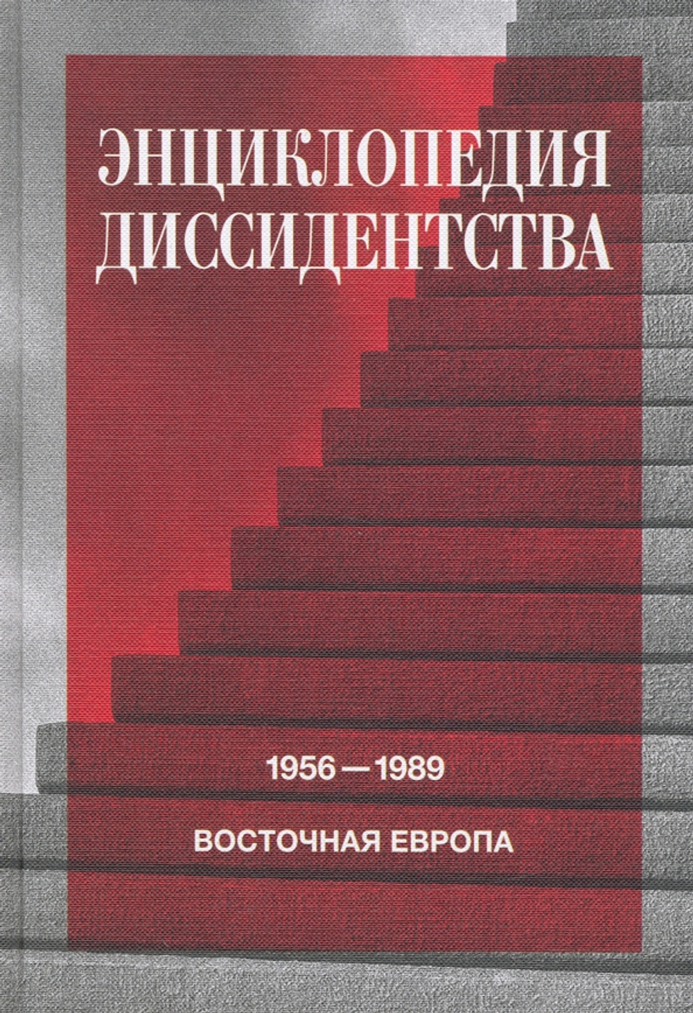 Энциклопедия диссидентства : Восточная Европа, 1956–1989