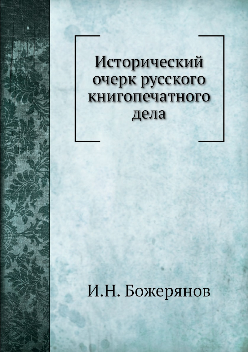 Исторический очерк русского книгопечатного дела | И.Н. Божерянов