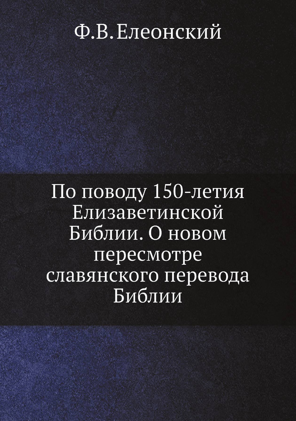 По поводу 150-летия Елизаветинской Библии. О новом пересмотре славянского перевода Библии | Ф.В. Елеонский